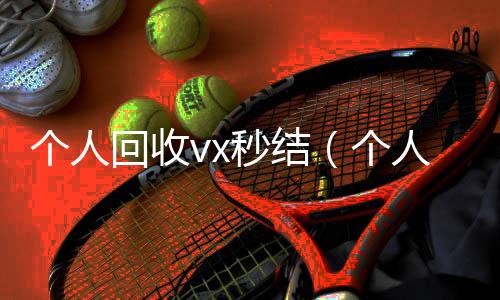 个人回收vx秒结(个人回收vx秒结账)
